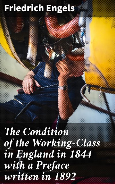 The Condition of the Working-Class in England in 1844 with a Preface written in 1892, Friedrich Engels