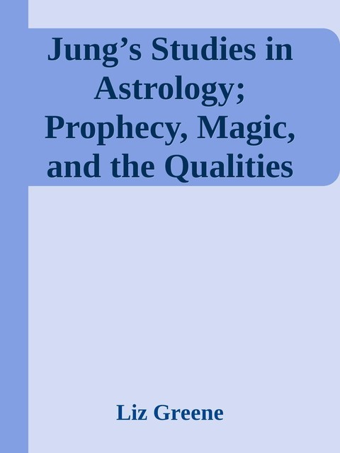 Jung’s Studies in Astrology; Prophecy, Magic, and the Qualities of Time, Liz Greene