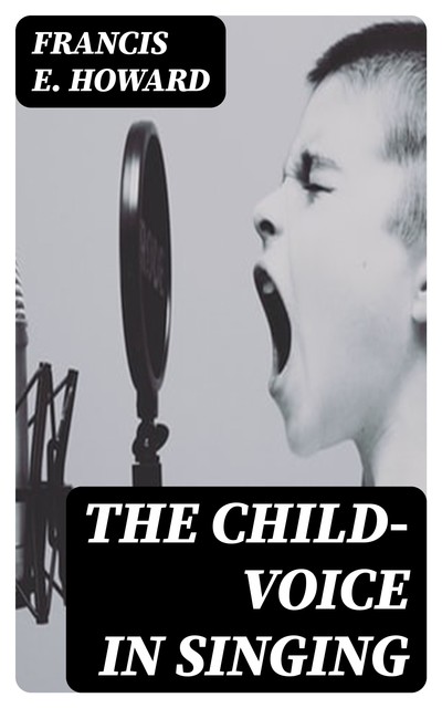 The Child-Voice in Singing, Francis E.Howard