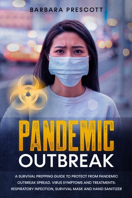Pandemic Outbreak: A Survival Prepping Guide to Protect From Pandemic Outbreak Spread. Virus Symptoms and Treatments, Barbara Prescott