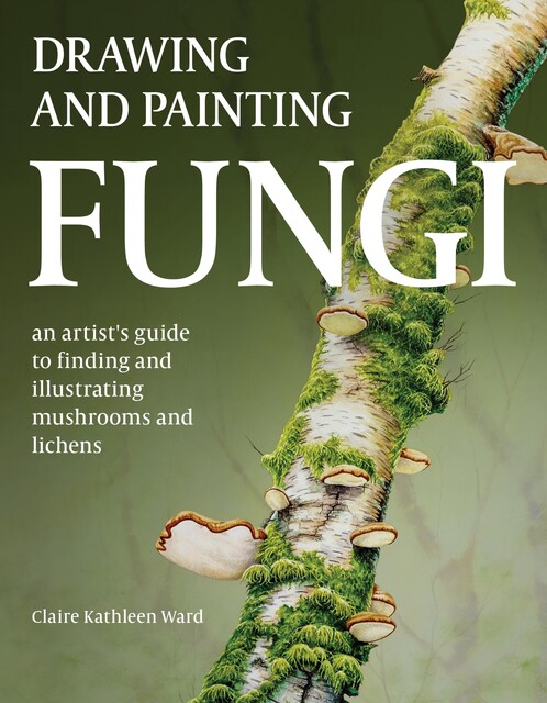 Drawing and Painting Fungi, Claire Kathleen Ward