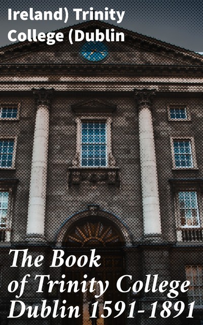 The Book of Trinity College Dublin 1591–1891, Ireland) Trinity College (Dublin