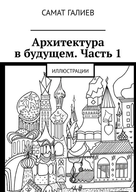 Архитектура в будущем. Часть 1. Иллюстрации, Самат Галиев