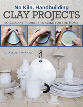 No Kiln, Handbuilding Clay Projects, Charlotte Vannier