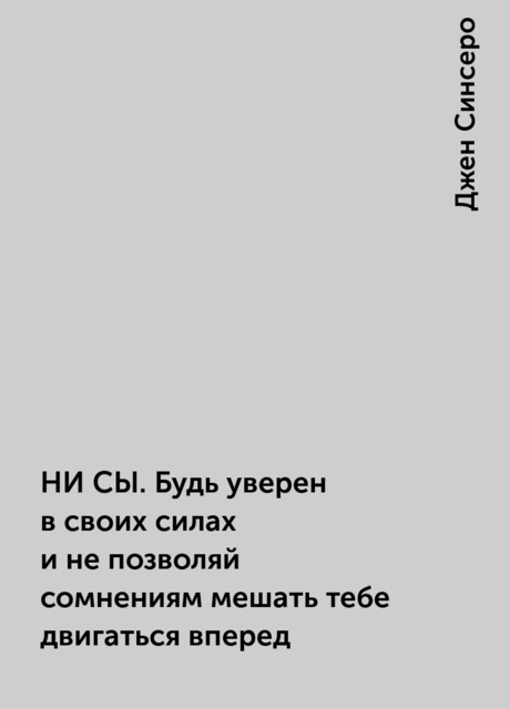 НИ СЫ. Будь уверен в своих силах и не позволяй сомнениям мешать тебе двигаться вперед, Джен Синсеро