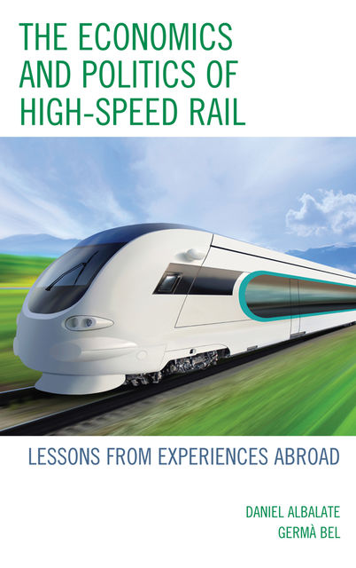 The Economics and Politics of High-Speed Rail, Daniel Albalate, Germa Bel