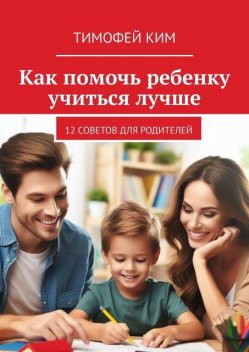 Как помочь ребенку учиться лучше. 12 советов для родителей, Тимофей