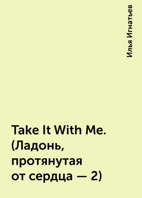 Take It With Me. (Ладонь, протянутая от сердца - 2), Илья Игнатьев