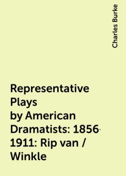 Representative Plays by American Dramatists: 1856-1911: Rip van / Winkle, Charles Burke