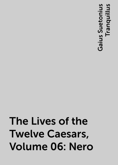 The Lives of the Twelve Caesars, Volume 06: Nero, Gaius Suetonius Tranquillus