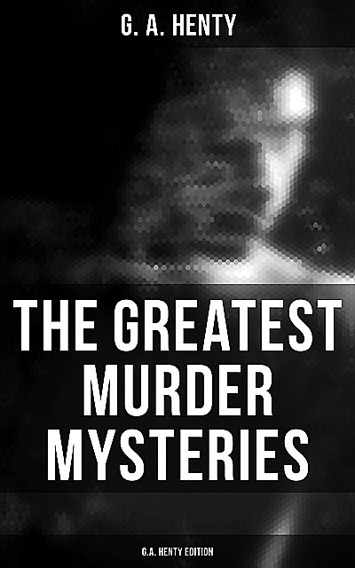 The Greatest Murder Mysteries – G.A. Henty Edition, G.A.Henty