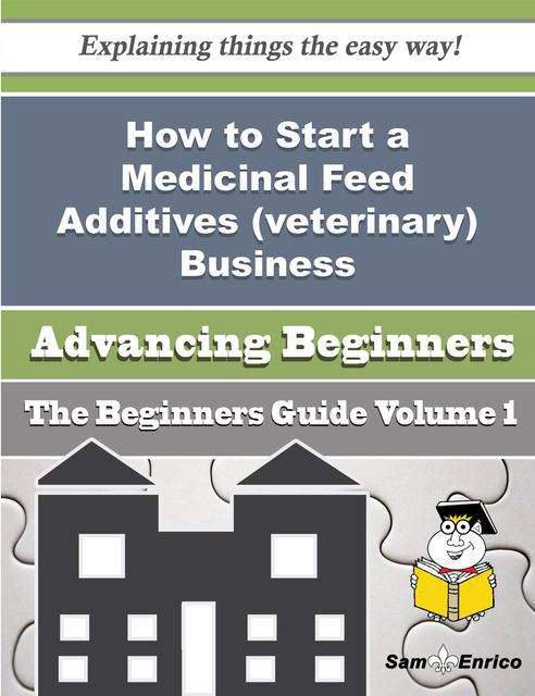 How to Start a Medicinal Feed Additives (veterinary) Business (Beginners Guide), Joaquin Swain