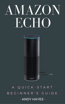 Amazon Echo : A Quick-Start Beginner's Guide, Andy Hayes