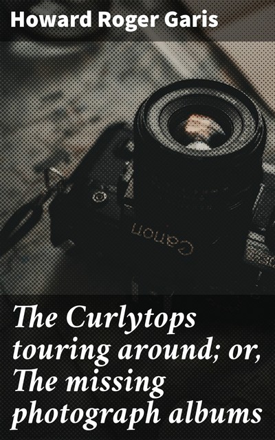 The Curlytops touring around; or, The missing photograph albums, Howard Roger Garis