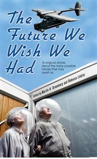 The Future We Wish We Had, Kevin Anderson, Esther Friesner, Sarah A.Hoyt, Julie Hyzy, Mike Resnick, Dean Wesley Smith, Martin H Greenberg, Alan L.Lickiss, Annie Reed, Brenda Cooper, Dave Freer, Irene Radfor, James Patrick Kelly, Lisanne Norman, Loren L.Coleman, P.R.Frost