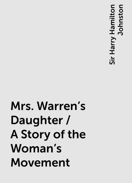 Mrs. Warren's Daughter / A Story of the Woman's Movement, Sir Harry Hamilton Johnston