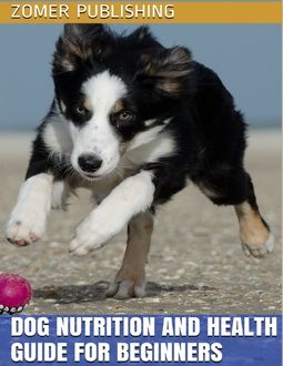 Dog Nutrition and Health Guide for Beginners, Zomer Publishing
