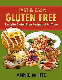 Fast & Easy: Gluten Free: Favorite Gluten Free Recipes of All Time, Annie White