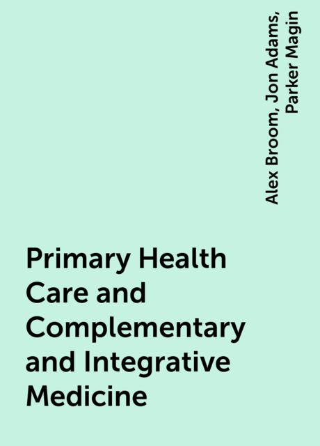 Primary Health Care and Complementary and Integrative Medicine, Alex Broom, Jon Adams, Parker Magin