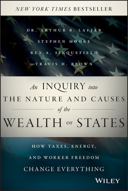 An Inquiry into the Nature and Causes of the Wealth of States, Arthur B.Laffer, Rex A.Sinquefield, Stephen Moore, Travis Brown