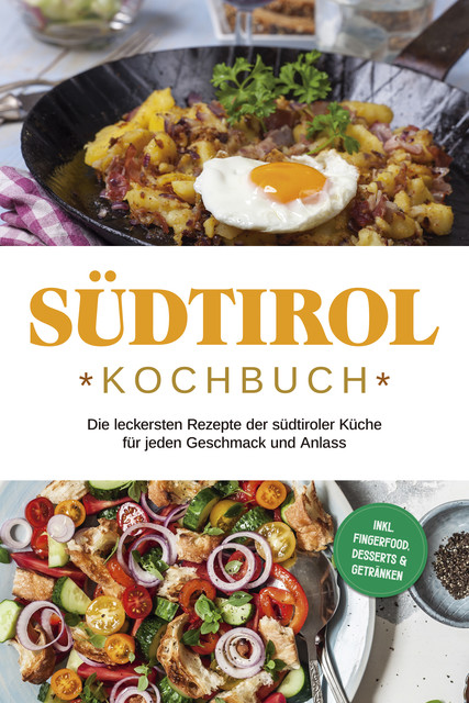 Südtirol Kochbuch: Die leckersten Rezepte der südtiroler Küche für jeden Geschmack und Anlass | inkl. Fingerfood, Desserts & Getränken, Sarah Brunner