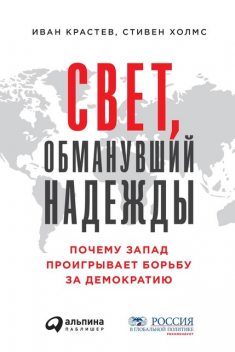 Свет, обманувший надежды: Почему Запад проигрывает борьбу за демократию, Иван Крастев, Стивен Холмс