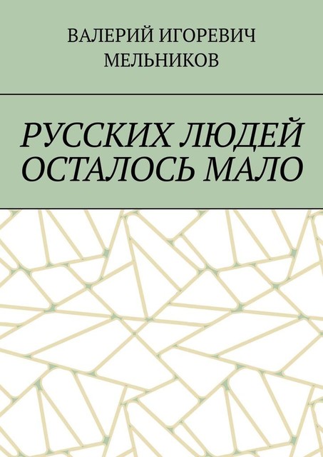 РУССКИХ ЛЮДЕЙ ОСТАЛОСЬ МАЛО, Валерий Мельников