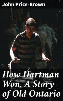 How Hartman Won. A Story of Old Ontario, John Price-Brown