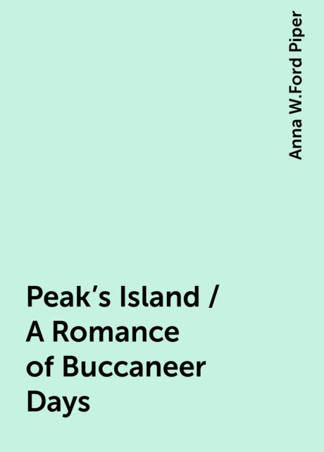 Peak's Island / A Romance of Buccaneer Days, Anna W.Ford Piper