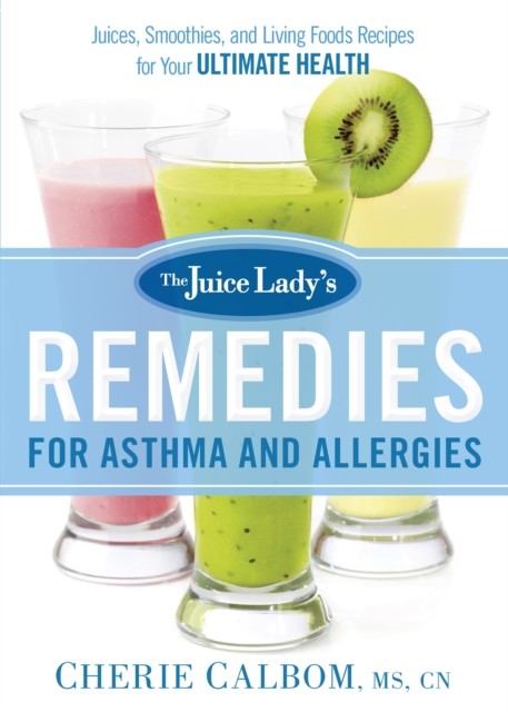 Juice Lady's Remedies for Asthma and Allergies, Cherie Calbom
