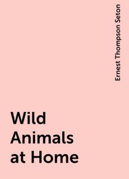 Wild Animals at Home, Ernest Thompson Seton