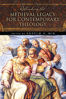 Rethinking the Medieval Legacy for Contemporary Theology, Anselm K. Min