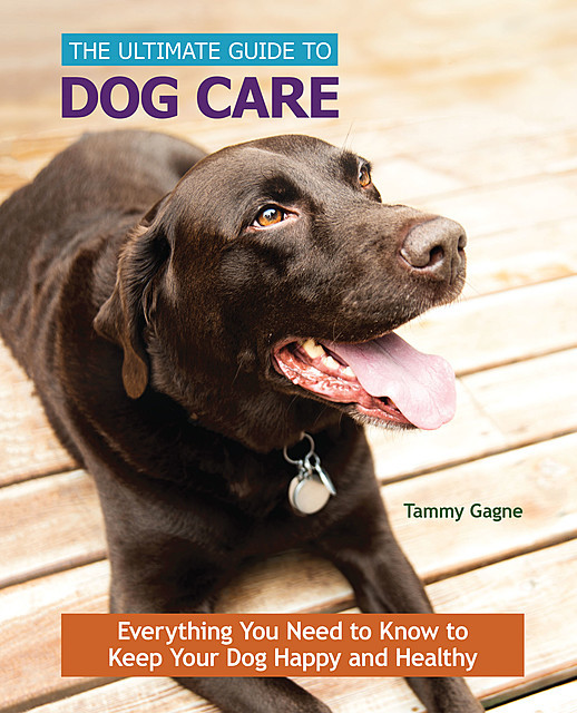 The Ultimate Guide to Dog Care, Tammy Gagne