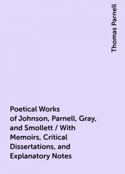 Poetical Works of Johnson, Parnell, Gray, and Smollett / With Memoirs, Critical Dissertations, and Explanatory Notes, Thomas Parnell