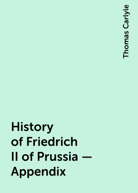 History of Friedrich II of Prussia — Appendix, Thomas Carlyle