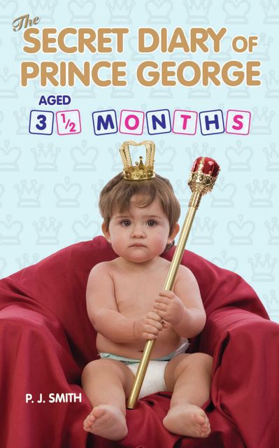 The Secret Diary of Prince George, Aged 3.5 months, J.S.Smith, P.J.Smith