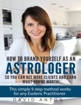 How to Brand Yourself As an Astrologer So You Can Get More Clients and Earn What You Are Worth!, David Anton