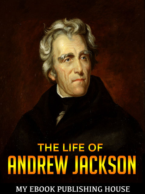 The Life of Andrew Jackson, My Ebook Publishing House