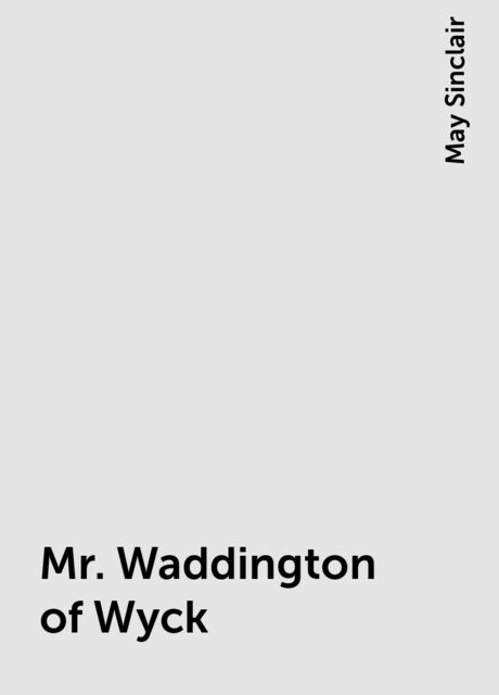 Mr. Waddington of Wyck, May Sinclair