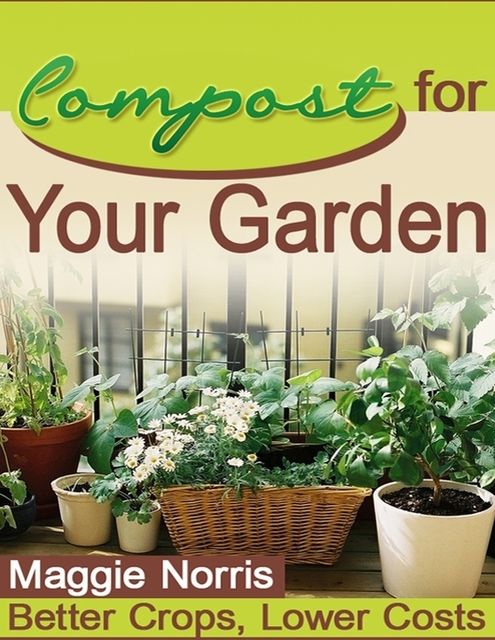 Compost for Your Garden – Better Crops, Lower Costs, Maggie Norris