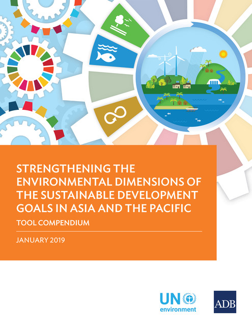 Strengthening the Environmental Dimensions of the Sustainable Development Goals in Asia and the Pacific Tool Compendium, Asian Development Bank, United Nations, United Nations Environment Programme