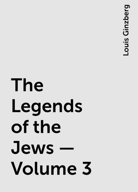 The Legends of the Jews — Volume 3, Louis Ginzberg