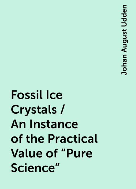 Fossil Ice Crystals / An Instance of the Practical Value of "Pure Science", Johan August Udden