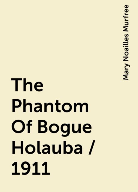 The Phantom Of Bogue Holauba / 1911, Mary Noailles Murfree