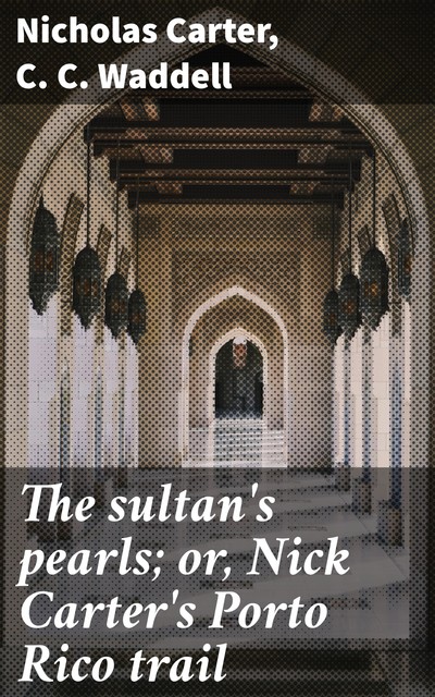 The sultan's pearls; or, Nick Carter's Porto Rico trail, Nicholas Carter, C.C. Waddell