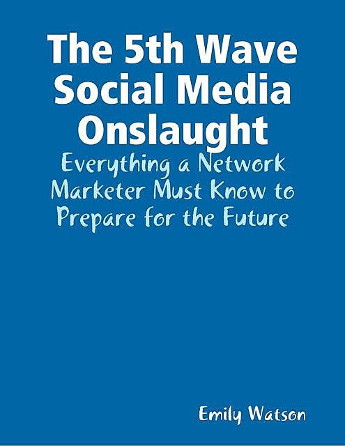 The 5th Wave Social Media Onslaught: Everything a Network Marketer Must Know to Prepare for the Future, Emily Watson