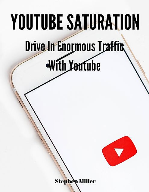 Youtube Saturation: Drive In Enormous Traffic With Youtube, Stephen Miller