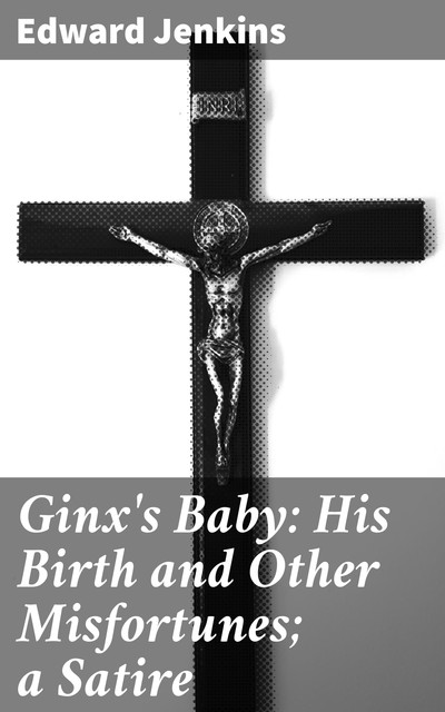 Ginx's Baby: His Birth and Other Misfortunes; a Satire, Edward Jenkins