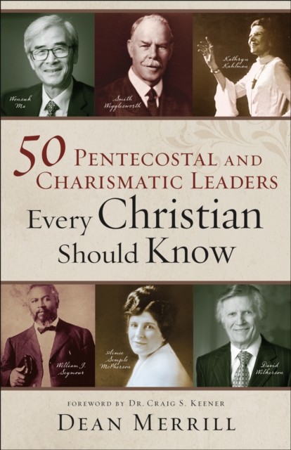 50 Pentecostal and Charismatic Leaders Every Christian Should Know, Dean Merrill