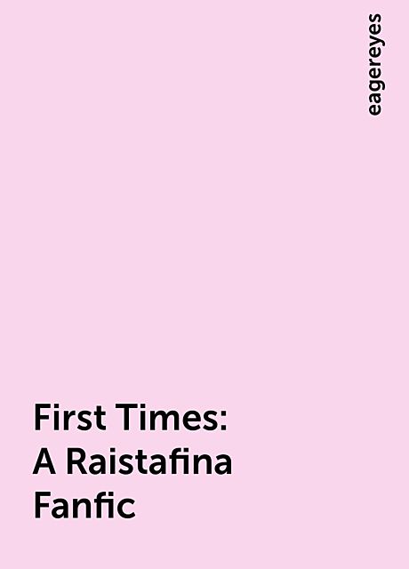 First Times: A Raistafina Fanfic, eagereyes